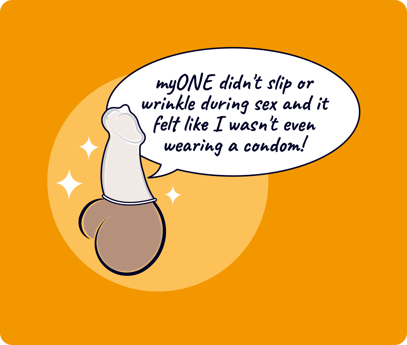 myONE didn't slip or wrinkle during sex and it felt like I wasn't even wearing a condom! condom drawing with orange background